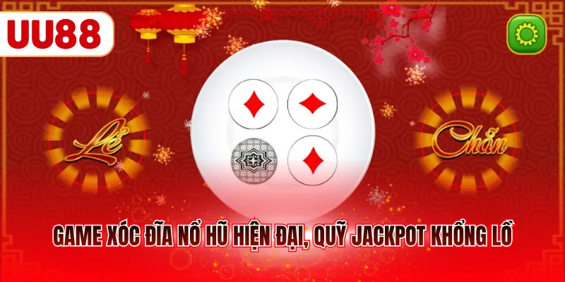Game Xóc Đĩa nổ hũ hiện đại, quỹ Jackpot khổng lồ